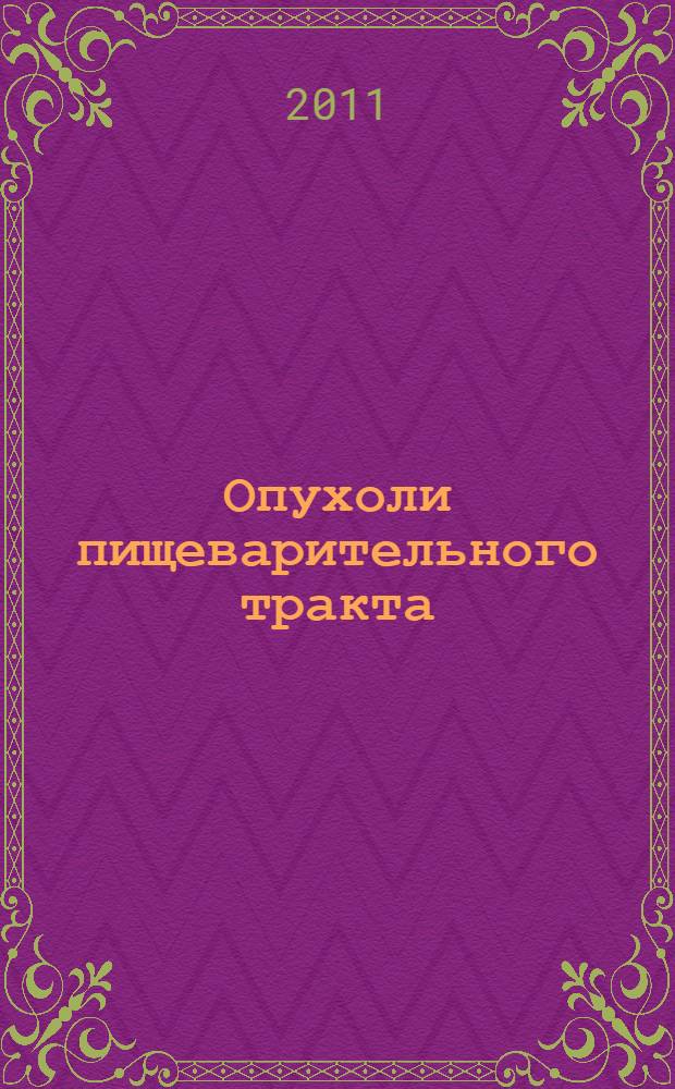 Опухоли пищеварительного тракта : учебное пособие : для системы послевузовской профессиональной подготовки специалистов по специальности "Онкология" и дополнительного профессионального образования по клинической онкологии