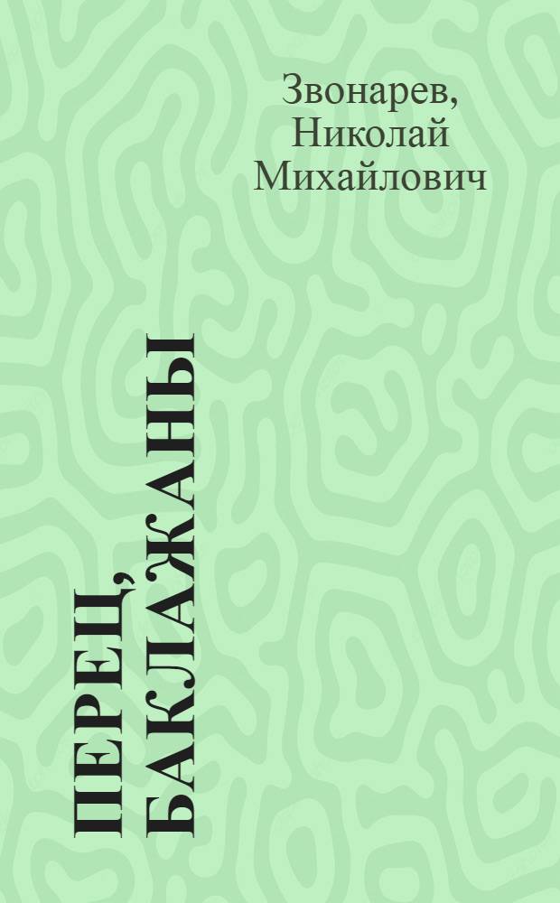 Перец, баклажаны : сорта, выращивание, уход, рецепты