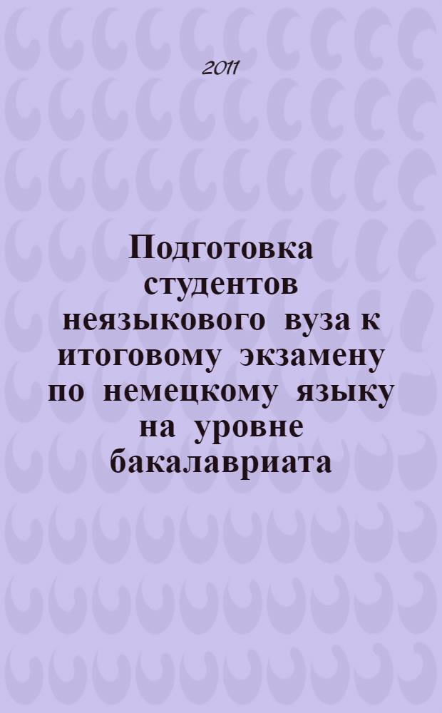 Подготовка студентов неязыкового вуза к итоговому экзамену по немецкому языку на уровне бакалавриата : учебное пособие