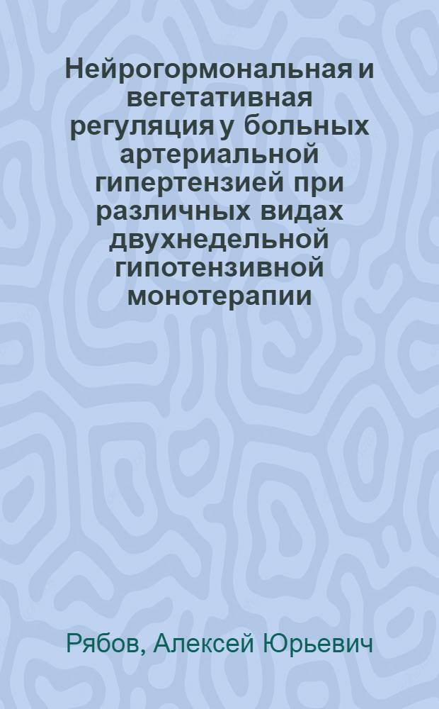Нейрогормональная и вегетативная регуляция у больных артериальной гипертензией при различных видах двухнедельной гипотензивной монотерапии : автореферат диссертации на соискание ученой степени к. м. н. : специальность 14.00.05 <Внутр. бол.>