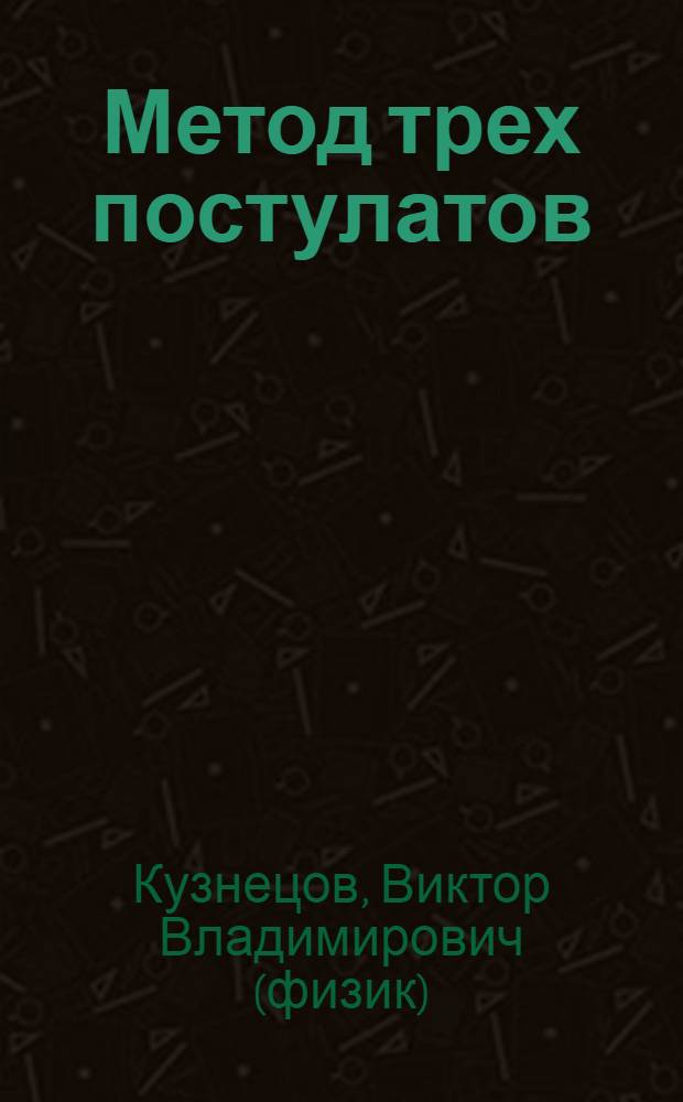 Метод трех постулатов (каким образом устроен наш парадоксальный Мир)