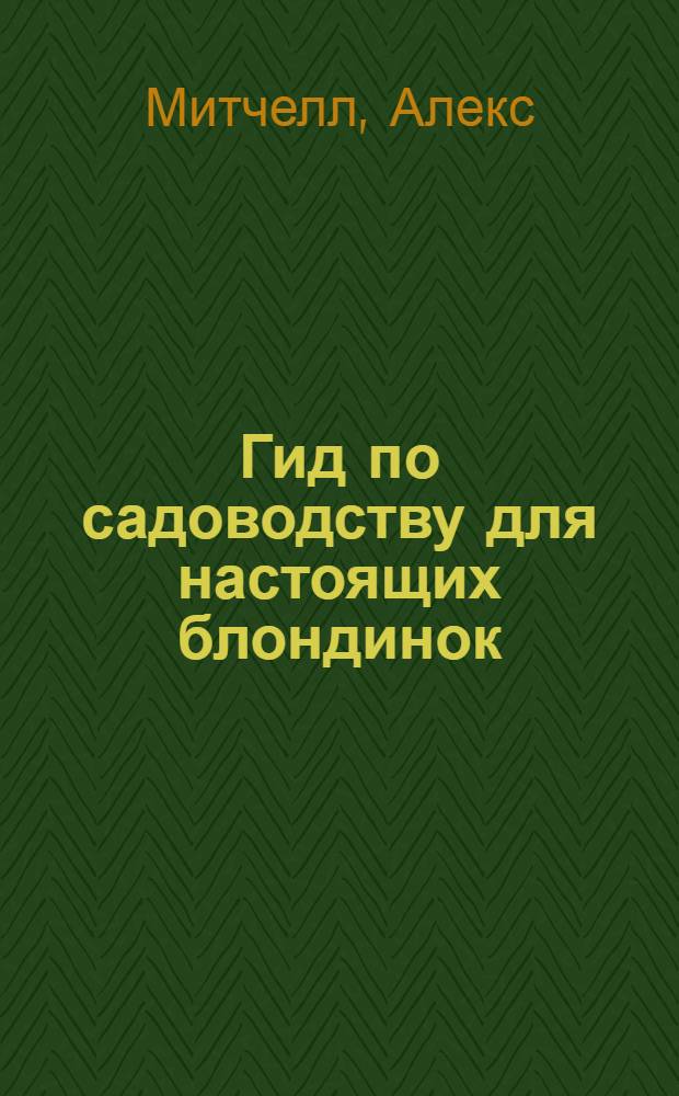 Гид по садоводству для настоящих блондинок : как вырастить отличные фрукты и овощи, не слишком испачкав руки