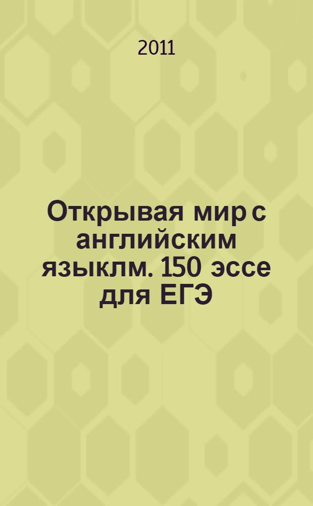 Открывая мир с английским языклм. 150 эссе для ЕГЭ