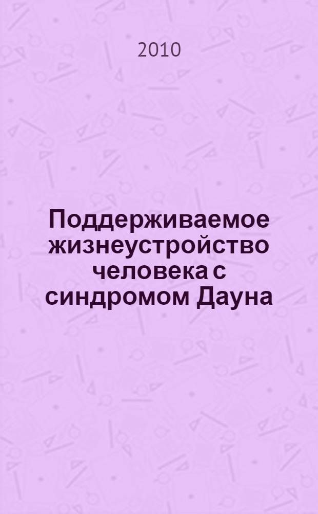 Поддерживаемое жизнеустройство человека с синдромом Дауна : материалы Межрегионального межведомственного научно-практического семинара, Иваново, 16-17 марта 2010 г