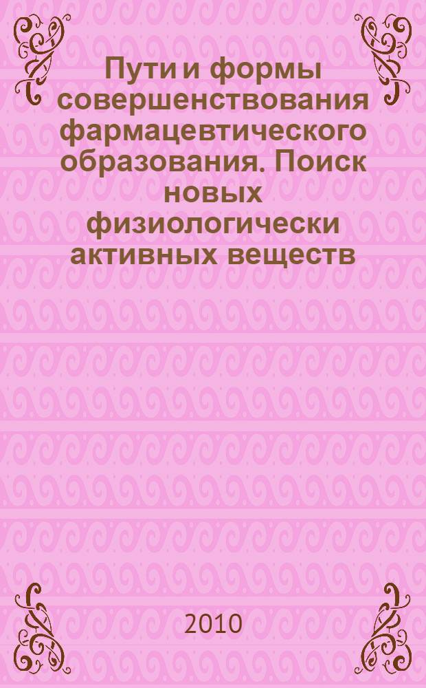 Пути и формы совершенствования фармацевтического образования. Поиск новых физиологически активных веществ : материалы 4-й Всероссийской с международным участием научно-методической конференции "Фармобразование-2010", г. Воронеж, 20-22 апреля 2010 г