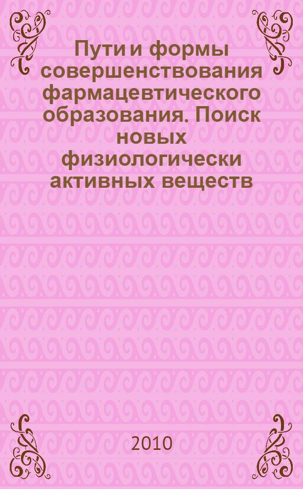 Пути и формы совершенствования фармацевтического образования. Поиск новых физиологически активных веществ : материалы 4-й Всероссийской с международным участием научно-методической конференции "Фармобразование-2010", г. Воронеж, 20-22 апреля 2010 г