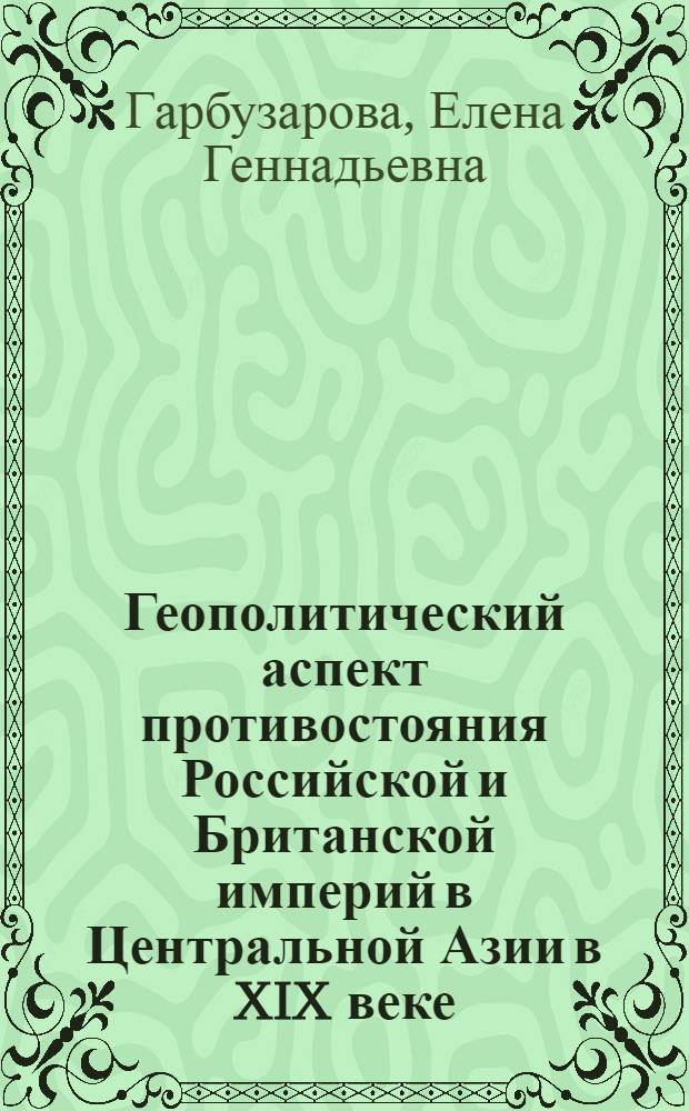 Геополитический аспект противостояния Российской и Британской империй в Центральной Азии в XIX веке : автореферат диссертации на соискание ученой степени к.ист.н. : специальность 07.00.02