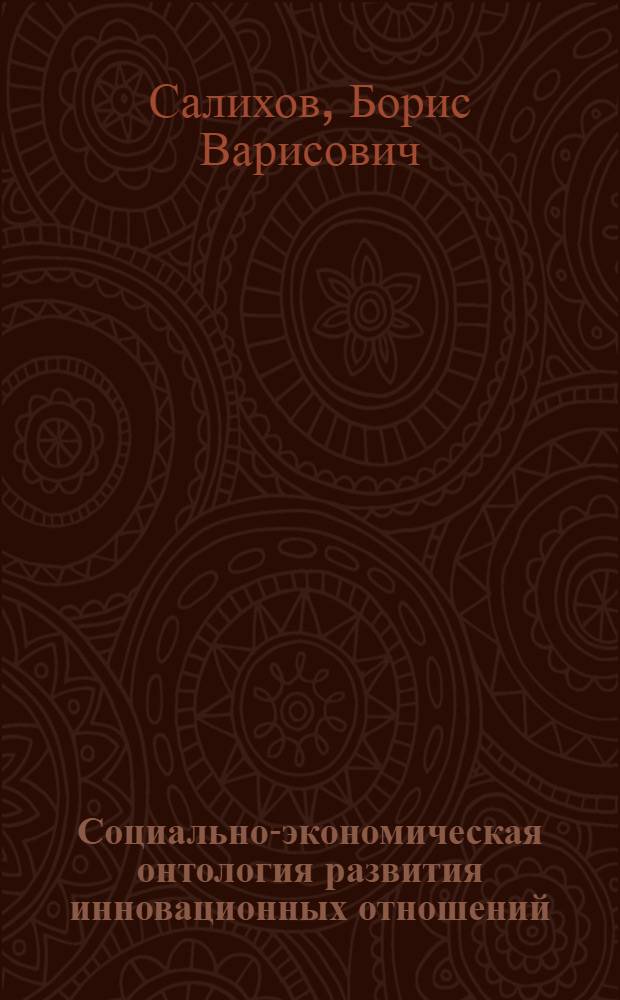 Социально-экономическая онтология развития инновационных отношений : монография