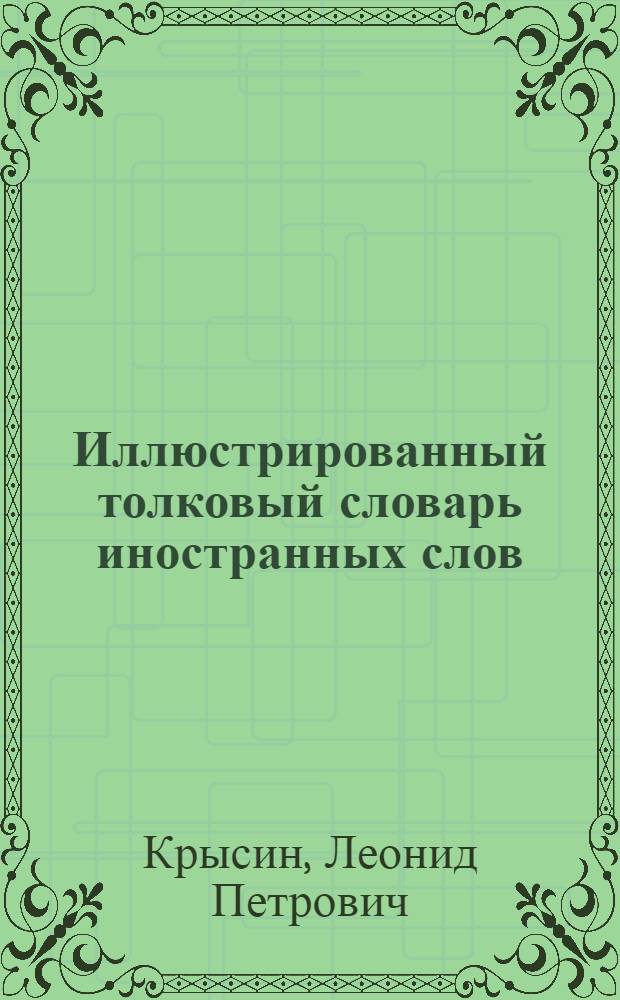 Иллюстрированный толковый словарь иностранных слов : свыше 25000 слов и словосочетаний : 2000 иллюстраций : наиболее употребительные иностранные слова, вошедшие в русский язык в XVIII-XX и начале XXI века