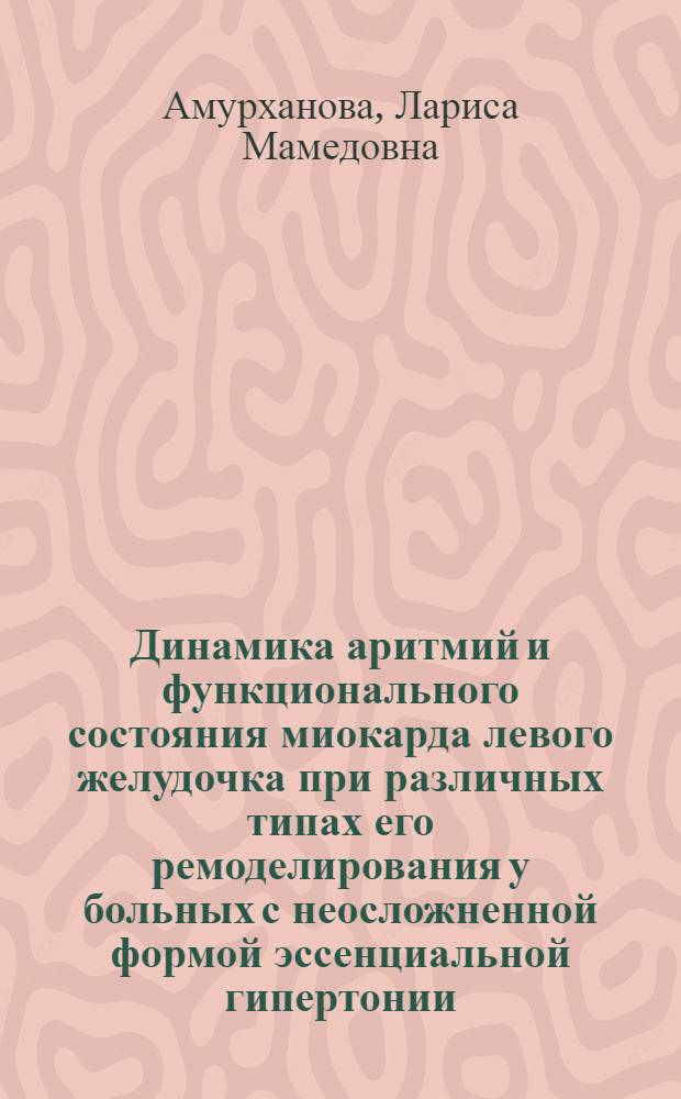 Динамика аритмий и функционального состояния миокарда левого желудочка при различных типах его ремоделирования у больных с неосложненной формой эссенциальной гипертонии : автореферат диссертации на соискание ученой степени к.м.н. : специальность 14.01.05