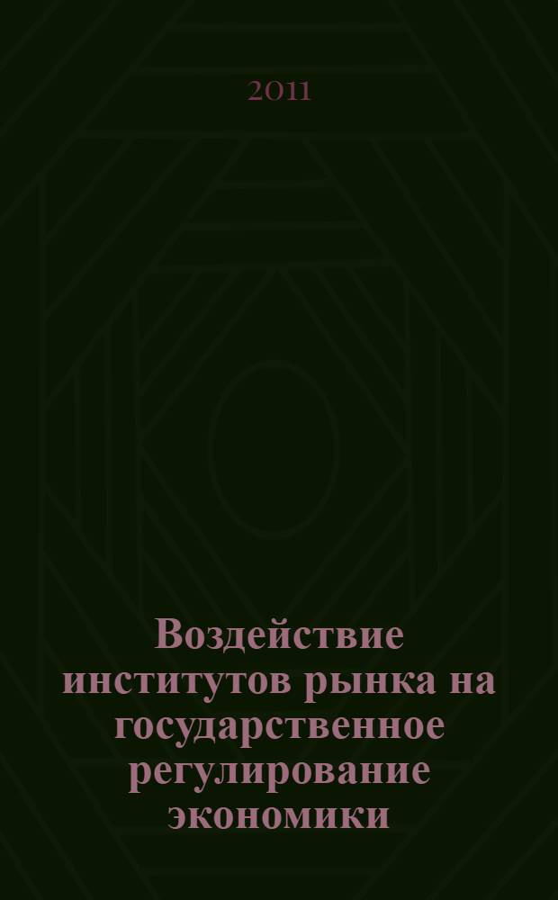 Воздействие институтов рынка на государственное регулирование экономики : монография : по материалам международного круглого стола (Ярославль, 14 декабря 2010 года)