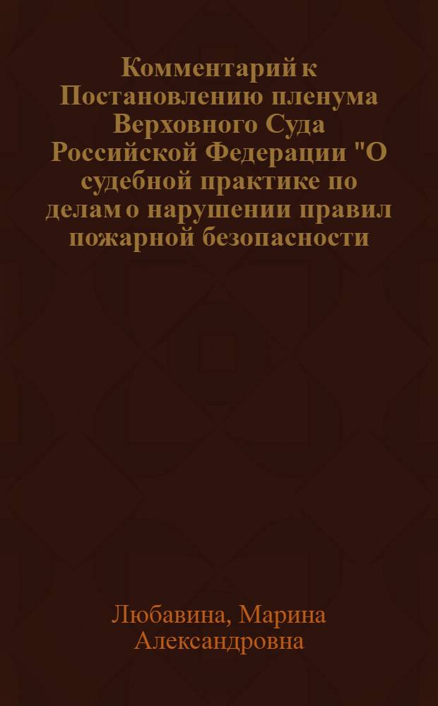 Комментарий к Постановлению пленума Верховного Суда Российской Федерации "О судебной практике по делам о нарушении правил пожарной безопасности, уничтожении или повреждении имущества путем поджога либо в результате неосторожного обращения с огнем" : от 5 июня 2002 года № 14 с изменениями, внесенными Постановлением Пленума Верховного Суда Российской Федерации от 6 февраля 2007 года № 7