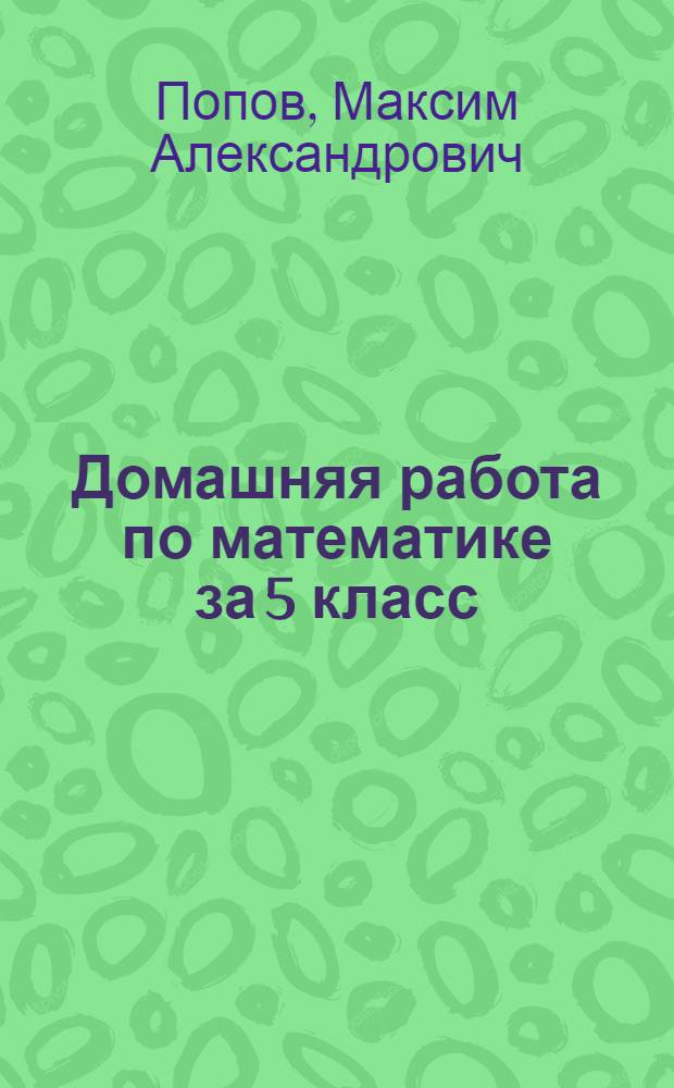 Домашняя работа по математике за 5 класс : к учебникам "Математика: учеб. для 5 кл. общеобразоват. учреждений / Н.Я. Виленкин и др. 25-е изд., стереотип. - М.: Мнемозина, 2009" и "Математика: учеб. для 5 кл. общеобразоват. учреждений/Н.Я. Виленкин, В.И. Жохов, А.С. Чесноков, С.И. Шварцбурд.- 14-е изд., стереотип.- М.: Мнемозина, 2004" : учебно-методическое пособие