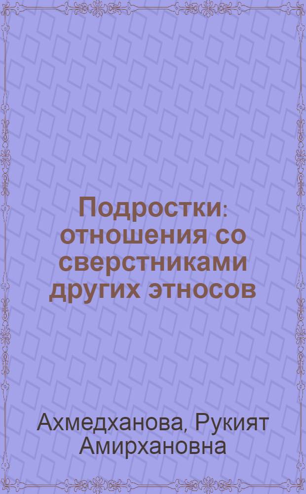 Подростки: отношения со сверстниками других этносов : монография