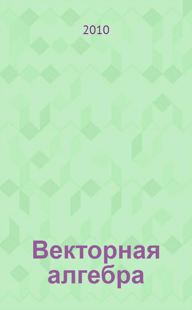 Векторная алгебра : методическое пособие : учебное пособие для студентов вузов