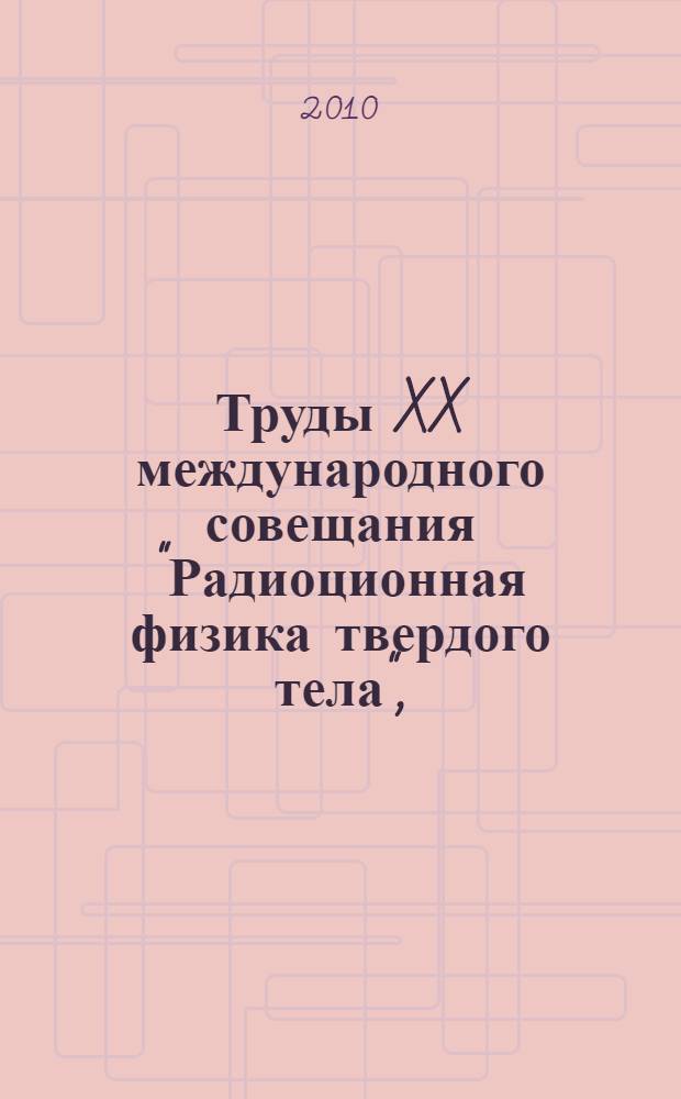 Труды XX международного совещания "Радиоционная физика твердого тела", (Севастополь, 5 июля - 10 июля 2010 г.)
