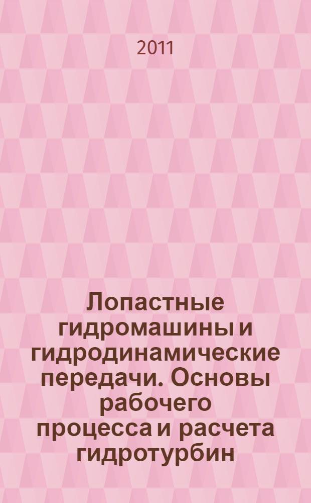 Лопастные гидромашины и гидродинамические передачи. Основы рабочего процесса и расчета гидротурбин : учебное пособие : для студентов специальности "Гидромашины, гидроприводы и гидропневматика", а также по направлению подгтовки "Технологические машины и оборудование"