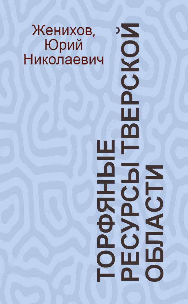 Торфяные ресурсы Тверской области: сохранение, использование и возобновление : монография