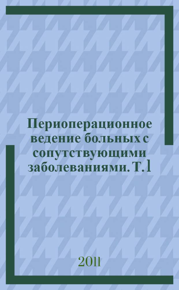 Периоперационное ведение больных с сопутствующими заболеваниями. [Т. 1 : Дыхательная недостаточность. Ишемическая болезнь сердца. Артериальная гипертензия. Больные, получающие антитромботические препараты, Ожирение и другие метаболические расстройства. Эндокринные расстройства. Нервно-мышечные заболевания]