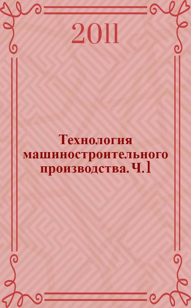 Технология машиностроительного производства. Ч. 1 : Теоретические основы технологии машиностроения
