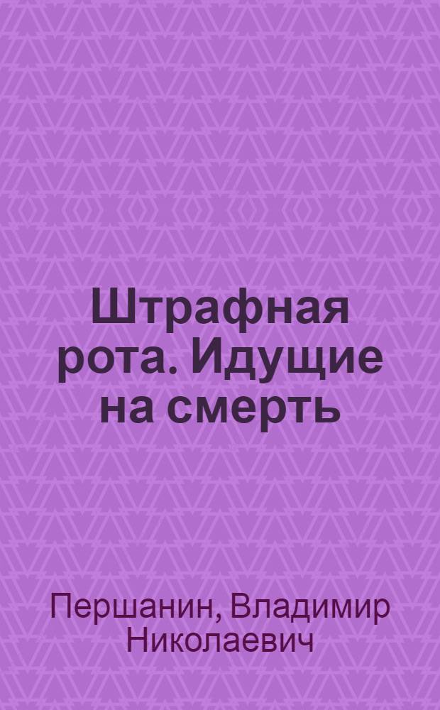 Штрафная рота. Идущие на смерть : романы