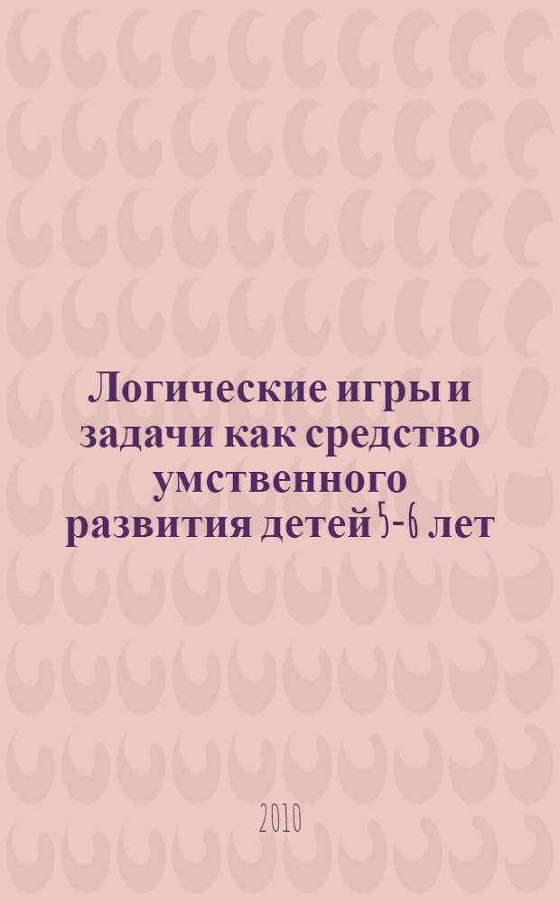Логические игры и задачи как средство умственного развития детей 5-6 лет : автореферат диссертации на соискание ученой степени кандидата педагогических наук : специальность 13.00.02 <Теория и методика обучения и воспитания по областям и уровням образования>