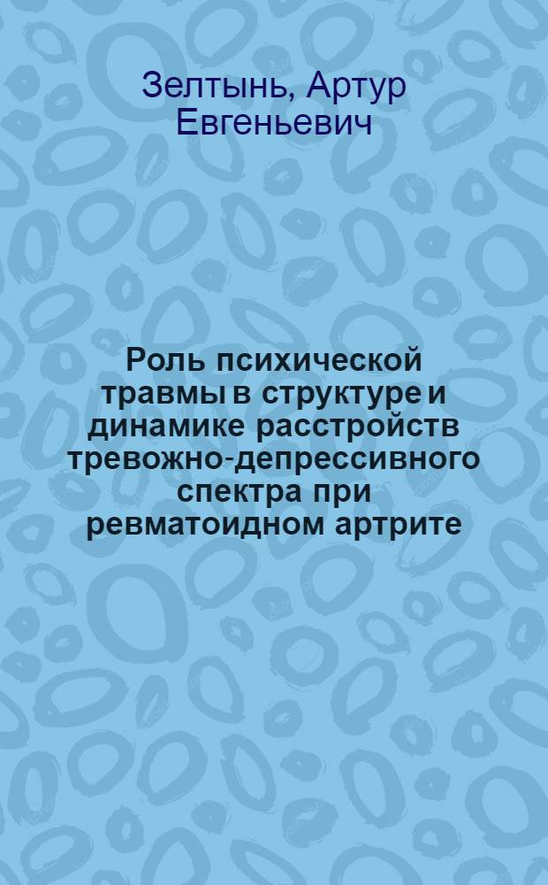 Роль психической травмы в структуре и динамике расстройств тревожно-депрессивного спектра при ревматоидном артрите : автореферат диссертации на соискание ученой степени кандидата медицинских наук : специальность 14.01.06 <Психиатрия>