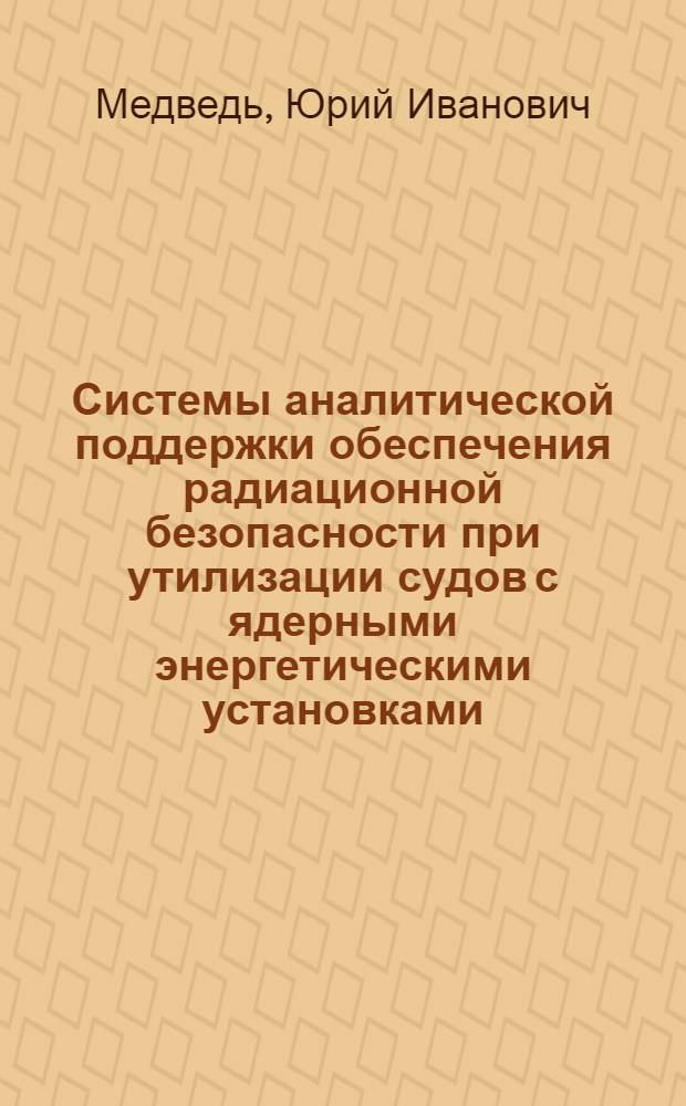 Системы аналитической поддержки обеспечения радиационной безопасности при утилизации судов с ядерными энергетическими установками : автореферат диссертации на соискание ученой степени кандидата экономических наук : специальность 08.00.13 <Математические и инструментальные методы экономики>
