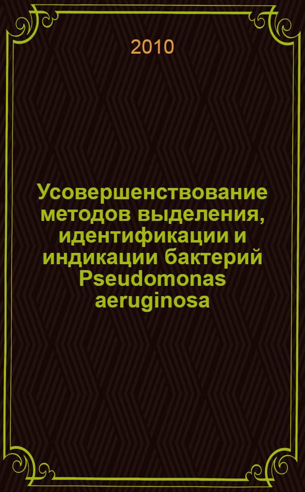 Усовершенствование методов выделения, идентификации и индикации бактерий Pseudomonas aeruginosa : автореферат диссертации на соискание ученой степени кандидата биологических наук : специальность 03.02.03 <Микробиология> : специальность 03.01.06 <Биотехнология в том числе, бионанотехнологии>