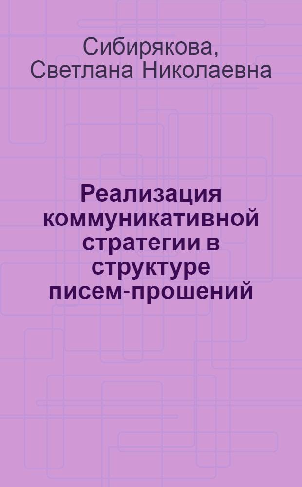 Реализация коммуникативной стратегии в структуре писем-прошений (на материале немецкоязычных писем-прошений XIX века) : автореферат диссертации на соискание ученой степени кандидата филологических наук : специальность 10.02.19 <Теория языка>