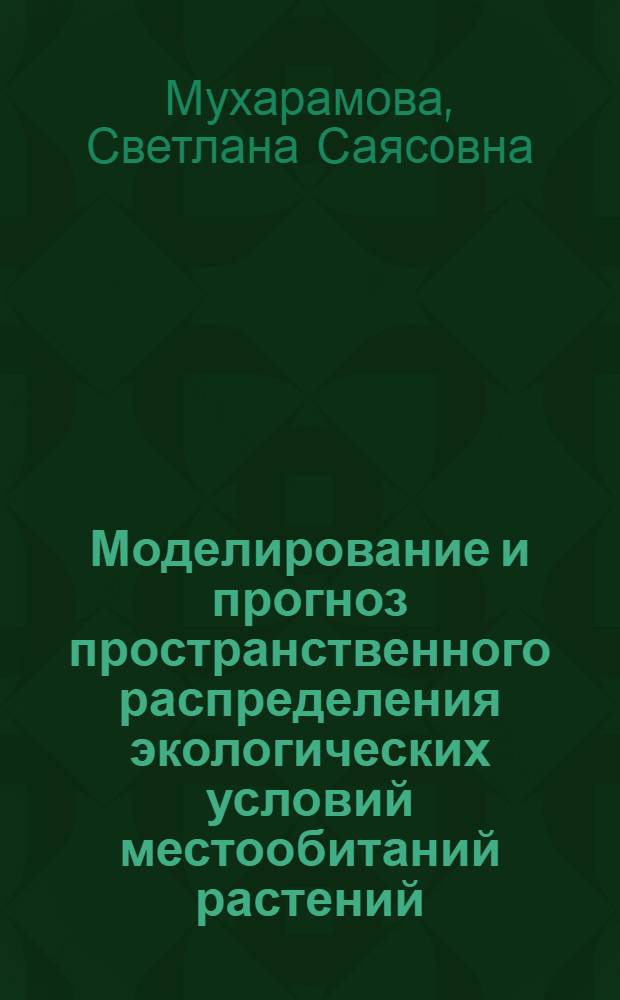 Моделирование и прогноз пространственного распределения экологических условий местообитаний растений : автореферат диссертации на соискание ученой степени кандидата биологических наук : специальность 03.02.08 <Экология по отраслям>