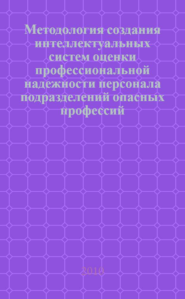 Методология создания интеллектуальных систем оценки профессиональной надежности персонала подразделений опасных профессий : автореферат диссертации на соискание ученой степени доктора технических наук : специальность 05.13.10 <Управление в социальных и экономических системах>