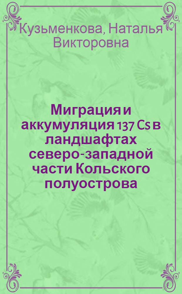 Миграция и аккумуляция 137 Cs в ландшафтах северо-западной части Кольского полуострова : автореферат диссертации на соискание ученой степени кандидата географических наук : специальность 25.00.36 <Геоэкология по отраслям>