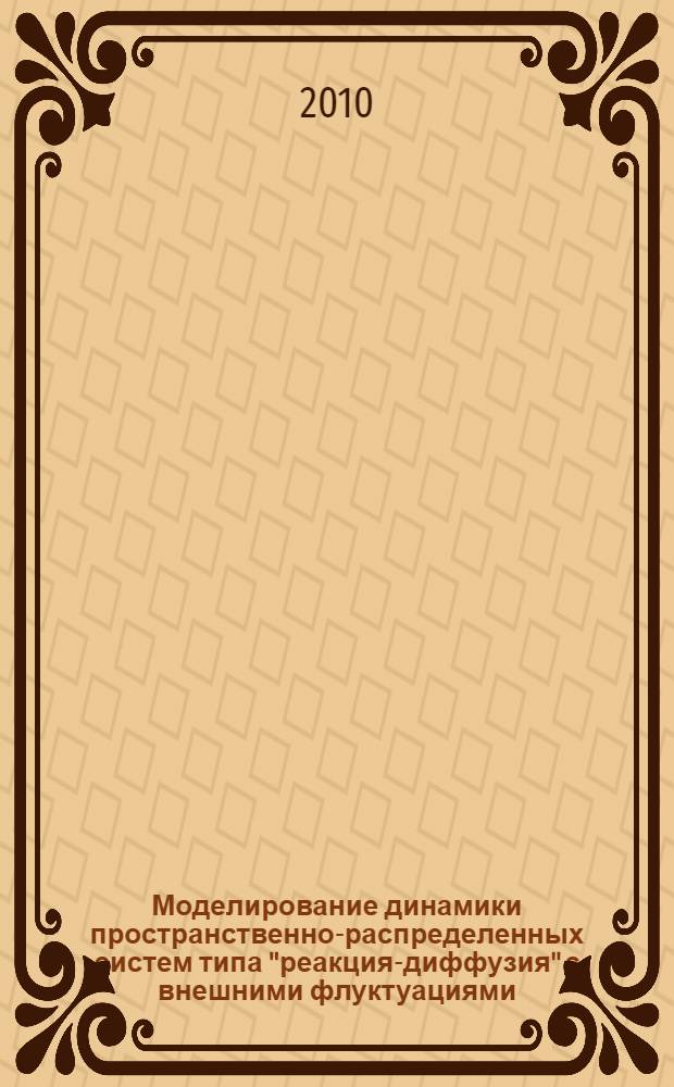 Моделирование динамики пространственно-распределенных систем типа "реакция-диффузия" с внешними флуктуациями : автореферат диссертации на соискание ученой степени доктора физико-математических наук : специальность 05.13.18 <Математическое моделирование, численные методы и комплексы программ>