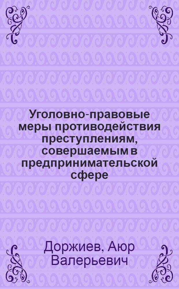 Уголовно-правовые меры противодействия преступлениям, совершаемым в предпринимательской сфере : автореферат диссертации на соискание ученой степени кандидата юридических наук : специальность 12.00.08 <Уголовное право и криминология; уголовно-исполнительное право>