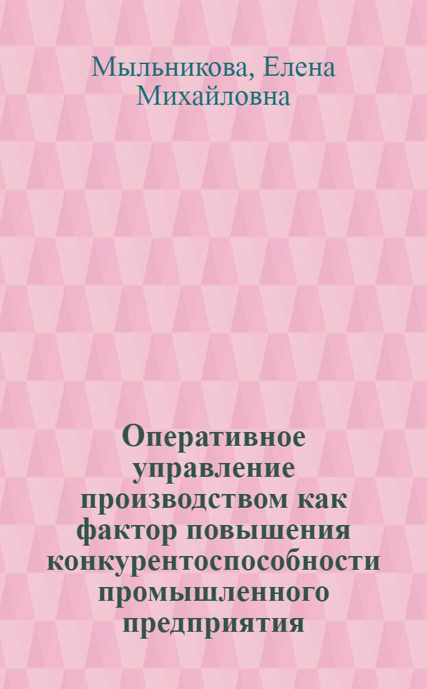 Оперативное управление производством как фактор повышения конкурентоспособности промышленного предприятия : автореферат диссертации на соискание ученой степени кандидата экономических наук : специальность 08.00.05 <Экономика и управление народным хозяйством по отраслям и сферам деятельности>