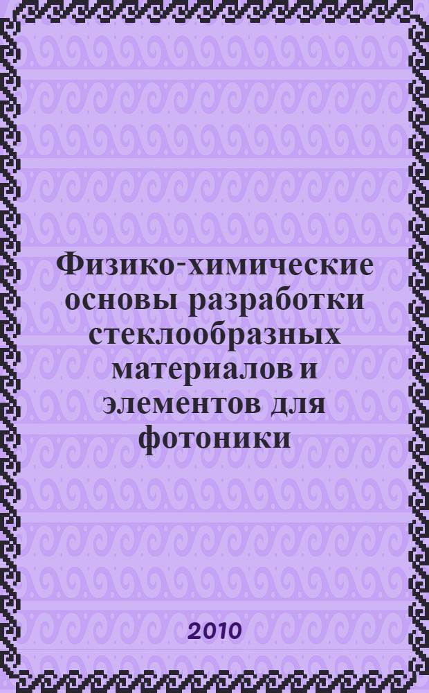 Физико-химические основы разработки стеклообразных материалов и элементов для фотоники : автореферат диссертации на соискание ученой степени доктора химических наук : специальность 02.00.04 <Физическая химия>