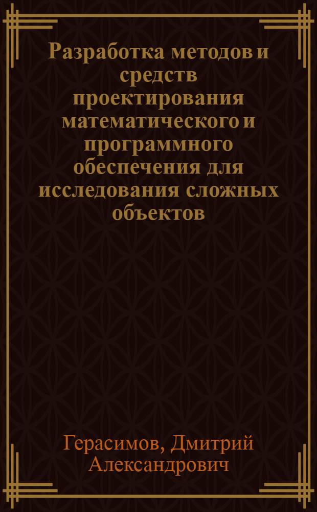 Разработка методов и средств проектирования математического и программного обеспечения для исследования сложных объектов : автореферат диссертации на соискание ученой степени кандидата технических наук : специальность 05.13.11 <Математическое и программное обеспечение вычислительных машин, комплексов и компьютерных сетей>
