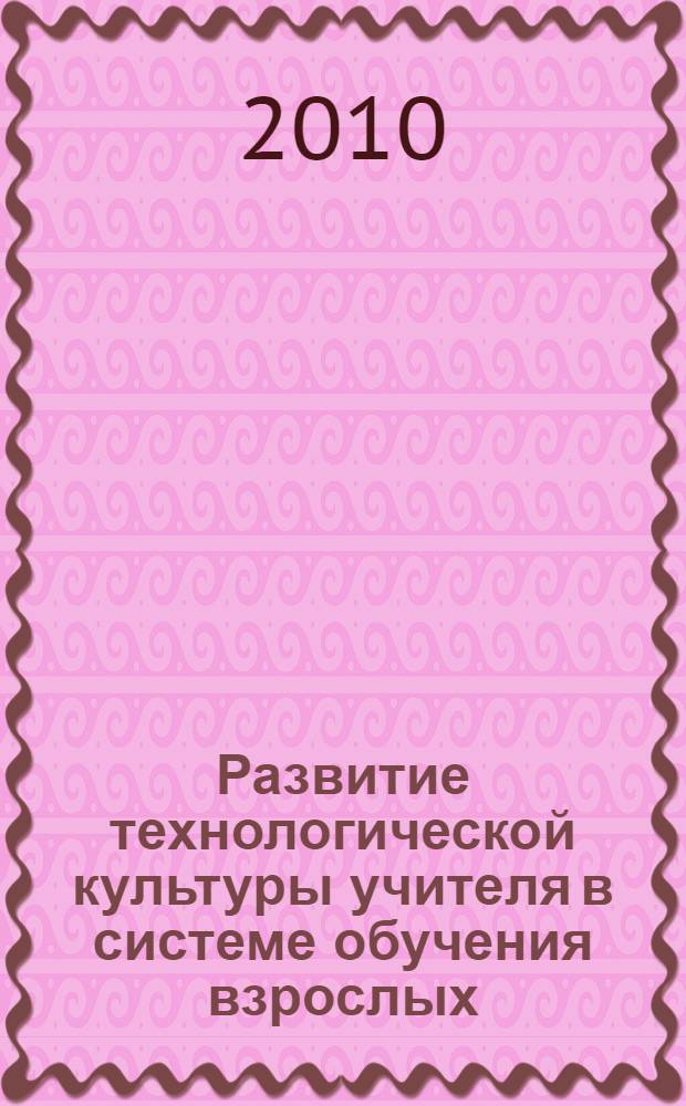 Развитие технологической культуры учителя в системе обучения взрослых : монография