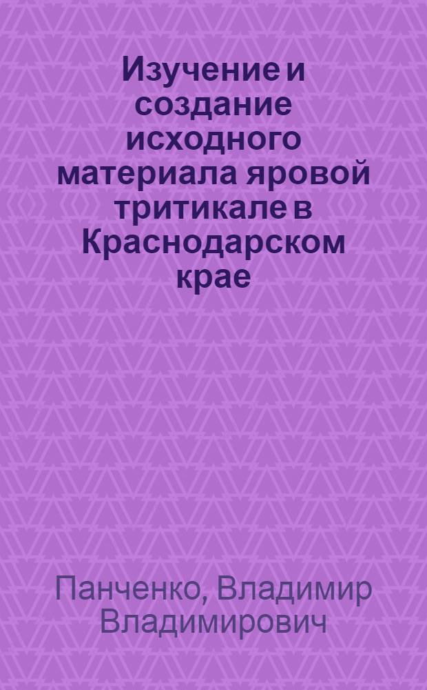 Изучение и создание исходного материала яровой тритикале в Краснодарском крае : автореферат диссертации на соискание ученой степени кандидата сельскохозяйственных наук : специальность 06.01.05 <Селекция и семеноводство сельскохозяйственных растений>