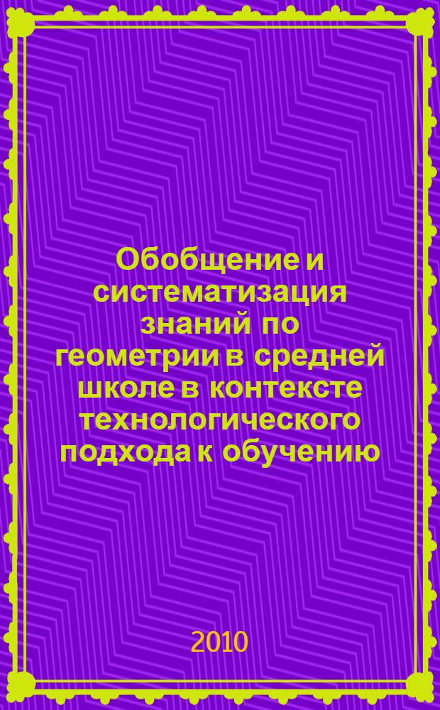 Обобщение и систематизация знаний по геометрии в средней школе в контексте технологического подхода к обучению : монография