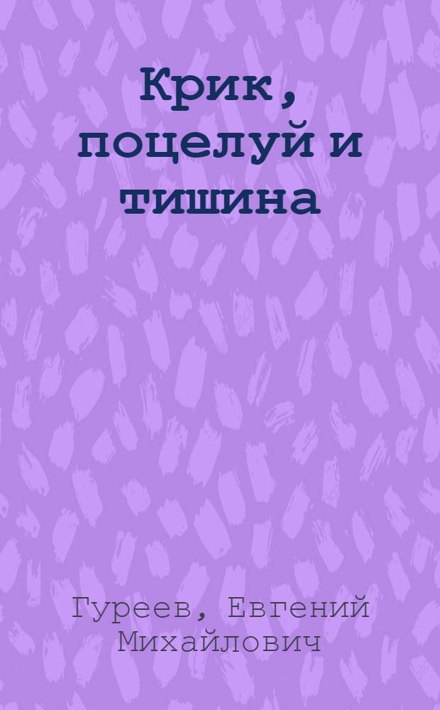 Крик, поцелуй и тишина : поэтическое эссе
