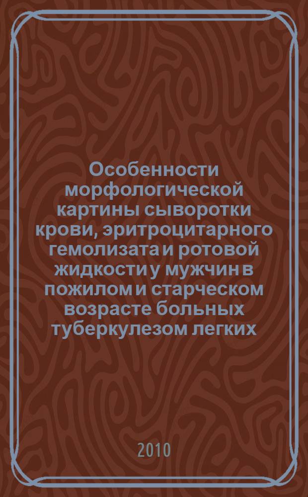 Особенности морфологической картины сыворотки крови, эритроцитарного гемолизата и ротовой жидкости у мужчин в пожилом и старческом возрасте больных туберкулезом легких : автореферат диссертации на соискание ученой степени кандидата медицинских наук : специальность 14.01.30 <Геронтология и гериатрия> : специальность 14.01.16 <Фтизиатрия>