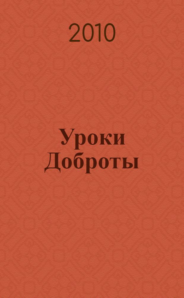 Уроки Доброты : добродетели для детей в сказках, притчах, стихах, рассказах, историях : учебное пособие по духовно-нравственному воспитанию школьников младших классов в системе дополнительного образования