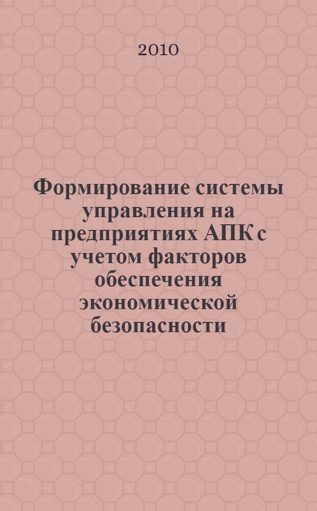 Формирование системы управления на предприятиях АПК с учетом факторов обеспечения экономической безопасности : автореферат диссертации на соискание ученой степени кандидата экономических наук : специальность 08.00.05 <Экономика и управление народным хозяйством по отраслям и сферам деятельности>