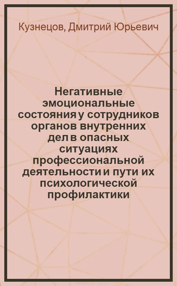 Негативные эмоциональные состояния у сотрудников органов внутренних дел в опасных ситуациях профессиональной деятельности и пути их психологической профилактики : автореферат диссертации на соискание ученой степени кандидата психологических наук : специальность 19.00.06 <Юридическая психология>