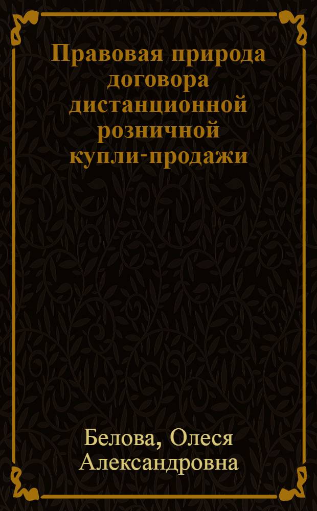 Правовая природа договора дистанционной розничной купли-продажи : автореферат диссертации на соискание ученой степени кандидата юридических наук : специальность 12.00.03 <Гражданское право; предпринимательское право; семейное право; международное частное право>