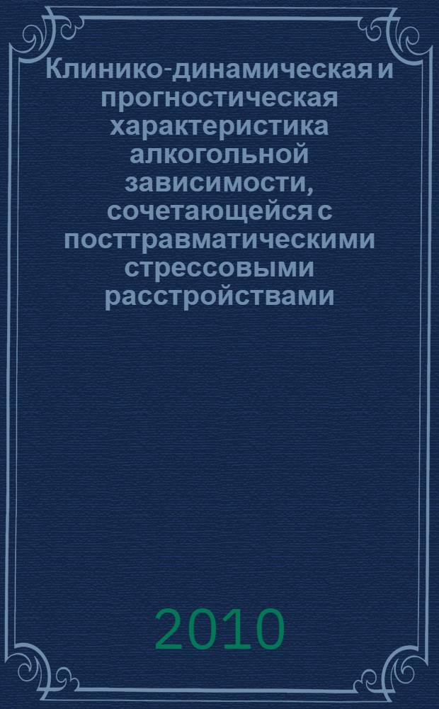Клинико-динамическая и прогностическая характеристика алкогольной зависимости, сочетающейся с посттравматическими стрессовыми расстройствами : автореферат диссертации на соискание ученой степени кандидата медицинских наук : специальность 14.01.27 <Наркология> : специальность 14.01.06 <Психиатрия>