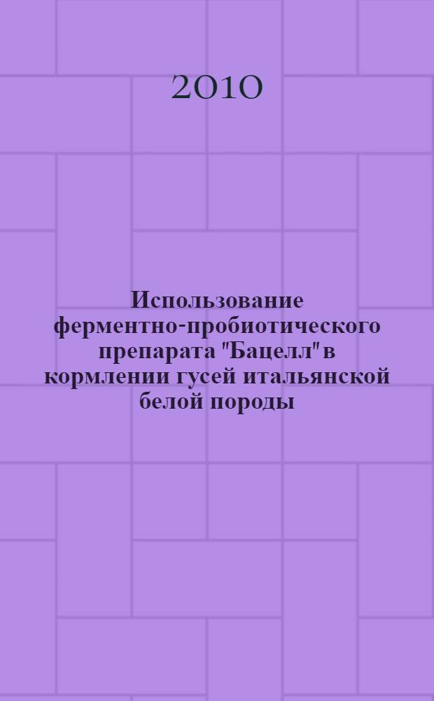 Использование ферментно-пробиотического препарата "Бацелл" в кормлении гусей итальянской белой породы : автореферат диссертации на соискание ученой степени кандидата сельскохозяйственных наук : специальность 06.02.08 <Кормопроизводство, кормление сельскохозяйственных животных и технология кормов>
