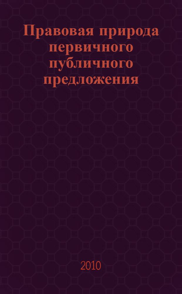 Правовая природа первичного публичного предложения (размещения) ценных бумаг : автореферат диссертации на соискание ученой степени кандидата юридических наук : специальность 12.00.03 <Гражданское право; предпринимательское право; семейное право; международное частное право>